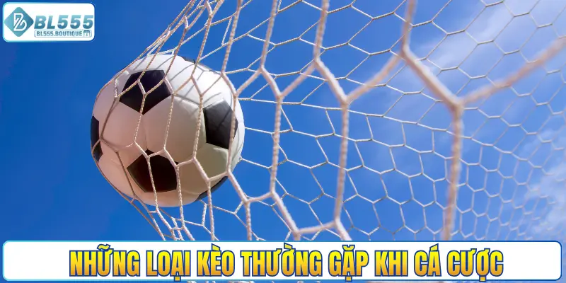 Những loại kèo thường gặp khi cá cược