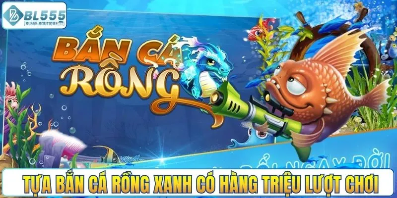 Tựa bắn cá rồng xanh có hàng triệu lượt chơi mỗi ngày