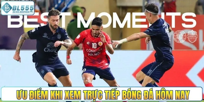 Ưu điểm khi xem trực tiếp bóng đá hôm nay tại BL555